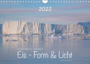 Ilulissat Eisfjord, Grönland. EIS – FORM UND LICHT (Wandkalender 2022 DIN A4 quer) von Koch,  Lucyna