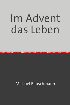 Adventstrilogie Zeit zum Leben / Im Advent das Leben von Bauschmann,  Michael