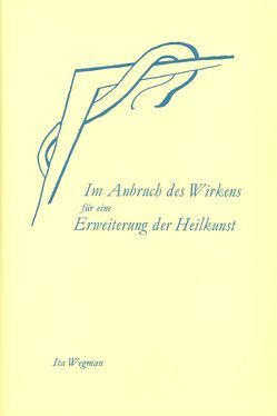 Im Anbruch des Wirkens für eine Erweiterung der Heilkunst nach geisteswissenschaftlicher Menschenkunde von Walter,  Hilma, Wegman,  Ita