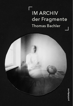 IM ARCHIV der Fragmente von Bachler,  Thomas