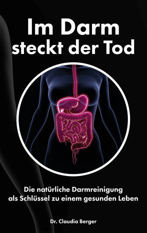 Im Darm steckt der Tod – Die natürliche Darmreinigung als Schlüssel zu einem gesunden Leben von Berger,  Dr. Claudia