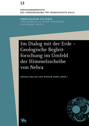 Im Dialog mit der Erde – Geologische Begleitforschung im Umfeld der Himmelsscheibe von Nebra (Forschungsberichte des Landesmuseums für Vorgeschichte Halle 13) von Borg,  Gregor, Meller,  Harald