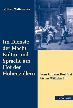 Im Dienste der Macht: Kultur und Sprache am Hof der Hohenzollern von Wittenauer,  Volker