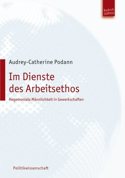 Im Dienste des Arbeitsethos – Hegemoniale Männlichkeit in Gewerkschaften von Podann,  Audrey-Catherine