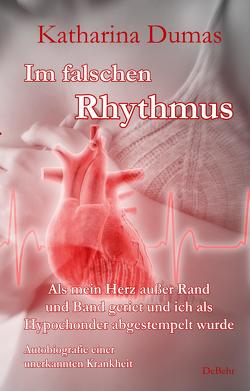 Im falschen Rhythmus – Als mein Herz außer Rand und Band geriet und ich als Hypochonder abgestempelt wurde – Autobiografie einer unerkannten Krankheit von Dumas,  Katharina