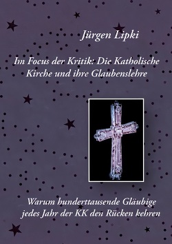 Im Focus der Kritik: Die Katholische Kirche und ihre Glaubenslehre von Lipki,  Jürgen