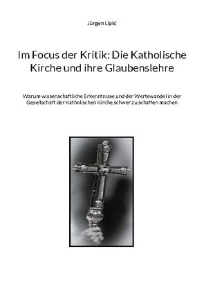 Im Focus der Kritik: Die Katholische Kirche und ihre Glaubenslehre von Lipki,  Jürgen