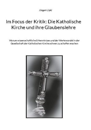 Im Focus der Kritik: Die Katholische Kirche und ihre Glaubenslehre von Lipki,  Jürgen