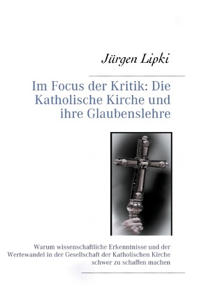 Im Focus der Kritik: Die Katholische Kirche und ihre Glaubenslehre von Lipki,  Jürgen