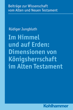 Im Himmel und auf Erden: Dimensionen von Königsherrschaft im Alten Testament von Dietrich,  Walter, Frevel,  Christian, Jungbluth,  Rüdiger