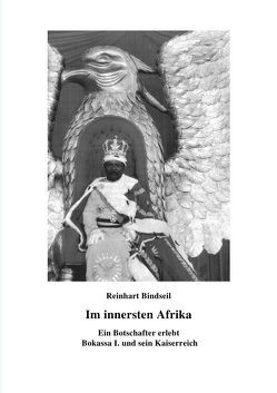 Im innersten Afrika. Ein Botschafter erlebt Bokassa I. und sein Kaiserreich von Bindseil,  Reinhart