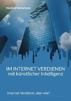 Im Internet verdienen mit künstlicher Intelligenz von Betzwieser,  Manfred