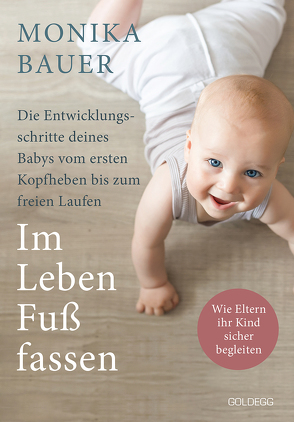 Im Leben Fuß fassen. Faszinierende Entwicklungsschritte vom ersten Kopfheben bis zum gesunden freien Laufen. Wie Sie die ersten Jahre Ihres Babys sicher begleiten und die Sensomotorik fördern. von Bauer,  Monika