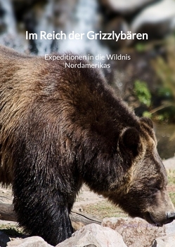 Im Reich der Grizzlybären – Expeditionen in die Wildnis Nordamerikas von Eckert,  Leonie