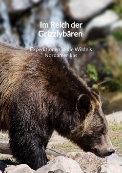 Im Reich der Grizzlybären – Expeditionen in die Wildnis Nordamerikas von Eckert,  Leonie