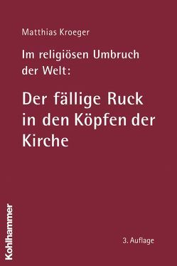 Im religiösen Umbruch der Welt: Der fällige Ruck in den Köpfen der Kirche von Kroeger,  Matthias