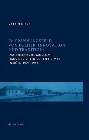 Das Rheinische Museum / Haus der Rheinischen Heimat in Köln 1925–1956 von Hieke,  Katrin