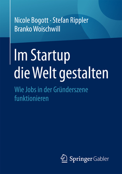 Im Startup die Welt gestalten von Bogott,  Nicole, Rippler,  Stefan, Woischwill,  Branko