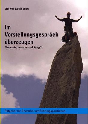 Im Vorstellungsgespräch überzeugen – Oben sein wenn es wirklich gilt von Briehl,  Ludwig