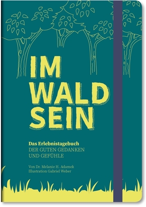 IM-WALD-SEIN. Das Erlebnistagebuch der guten Gedanken und Gefühle von Dr. Adamek,  Melanie H., Weber,  Gabriel