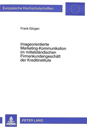 Imageorientierte Marketing-Kommunikation im mittelständischen Firmenkundengeschäft der Kreditinstitute von Görgen,  Frank