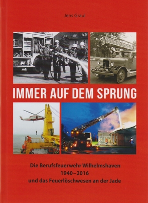 Immer auf dem Sprung – Die Berufsfeuerwehr Wilhelmshaven 1940 – 2016 und das Feuerlöschwesen an der Jade von Graul,  Jens