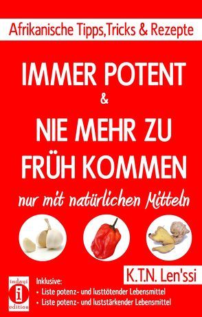 IMMER POTENT & NIE MEHR ZU FRüH KOMMEN – Afrikanische Tipps, Tricks & Rezepte nur mit natürlichen Mitteln von Len'ssi,  K.T.N.