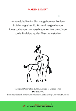 Immunglobuline im Blut neugeborener Fohlen – Etablierung eines ELISAs und vergleichende Untersuchungen zu verschiedenen Messverfahren sowie Evaluierung der Plasmatransfusion von Sievert,  Maren