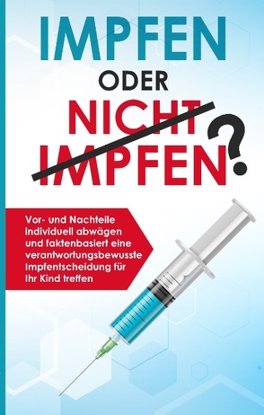 Impfen oder nicht impfen? Vor- und Nachteile individuell abwägen und faktenbasiert eine verantwortungsbewusste Impfentscheidung für Ihr Kind treffen von Grapengeter,  Anna - Lena