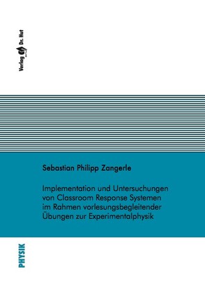 Implementation und Untersuchungen von Classroom Response Systemen im Rahmen vorlesungsbegleitender Übungen zur Experimentalphysik von Zangerle,  Sebastian Philipp