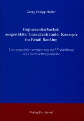 Implementierbarkeit ausgewählter branchenfremder Konzepte im Retail Banking von Hässler,  Georg Ph