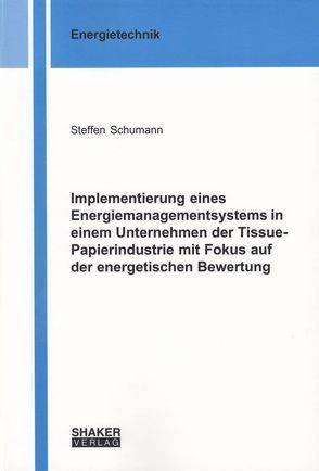 Implementierung eines Energiemanagementsystems in einem Unternehmen der Tissue-Papierindustrie mit Fokus auf der energetischen Bewertung von Schumann,  Steffen