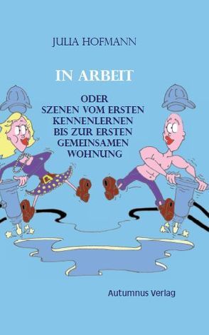 In Arbeit oder Szenen vom ersten Kennenlernen bis zur ersten gemeinsamen Wohnung von Hofmann,  Julia