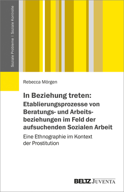 In Beziehung treten: Etablierungsprozesse von Beratungs- und Arbeitsbeziehungen im Feld der aufsuchenden Sozialen Arbeit von Mörgen,  Rebecca