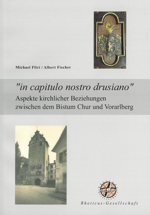 „in capitulo nostro drusiano“. Aspekte kirchlicher Beziehungen zwischen dem Bistum Chur und Vorarlberg von Fischer,  Albert, Fliri,  Michael