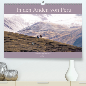 In den Anden von Peru – Fazinierende Bergwelt (Premium, hochwertiger DIN A2 Wandkalender 2021, Kunstdruck in Hochglanz) von Drews,  Marianne