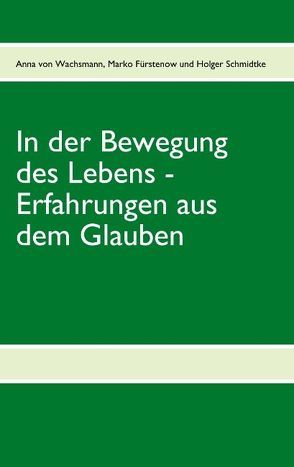 In der Bewegung des Lebens – Erfahrungen aus  dem Glauben von Fürstenow,  Marko, Schmidtke,  Holger, Wachsmann,  Anna von