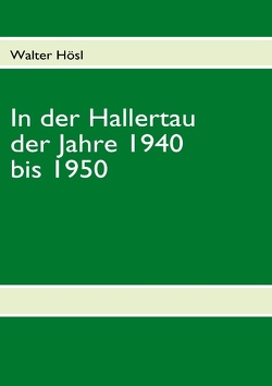 In der Hallertau der Jahre 1940 bis 1950 von Hösl,  Walter