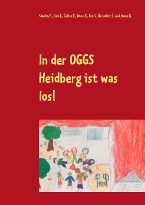 In der OGGS Heidberg ist was los! von B.,  Lisa, E.,  Celine, F.,  Sandra, G.,  Onno, K.,  Janne, S.,  Benedict, S.,  Eva