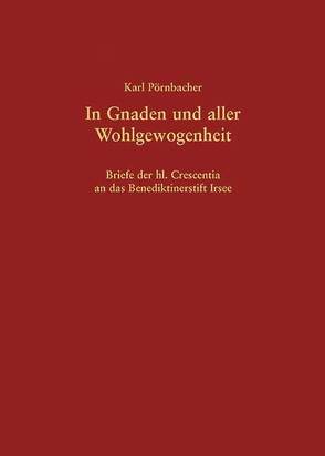 In Gnaden und aller Wohlgewogenheit – Briefe der hl. Crescentia an das Benediktinerstift Irsee von Pörnbacher,  Karl