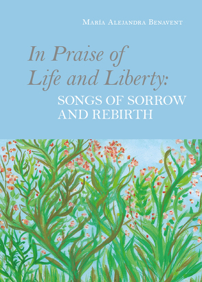 In Praise of Life and Liberty: Songs of Sorrow and Rebirth von Benavent,  María Alejandra