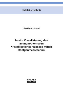 In situ Visualisierung des ammonothermalen Kristallisationsprozesses mittels Röntgenmesstechnik von Schimmel,  Saskia