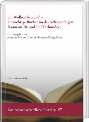 „in Wollust betäubt“ – Unzüchtige Bücher im deutschsprachigen Raum im 18. und 19. Jahrhundert von Frimmel,  Johannes, Haug,  Christine, Meise,  Helga