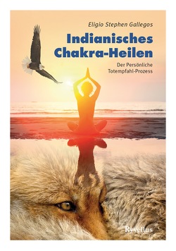 Indianisches Chakra-Heilen von Gallegos,  Eligio Stephen