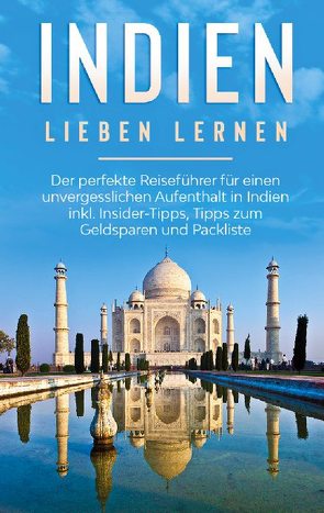 Indien lieben lernen: Der perfekte Reiseführer für einen unvergesslichen Aufenthalt in Indien inkl. Insider-Tipps, Tipps zum Geldsparen und Packliste von Seidel,  Linda