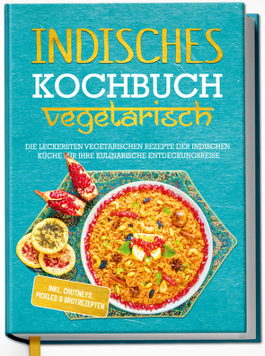 Indisches Kochbuch – vegetarisch: Die leckersten vegetarischen Rezepte der indischen Küche für Ihre kulinarische Entdeckungsreise – inkl. Chutneys, Pickles & Brotrezepten von Großekathöfer,  Maria