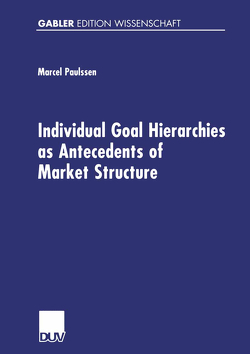 Individual Goal Hierarchies as Antecedents of Market Structures von Paulssen,  Marcel Individual Goal Hierarchies as Antecedents of Market Structures von Paulssen,  Marcel