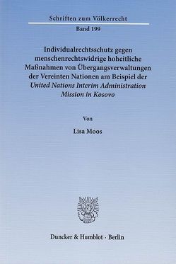 Individualrechtsschutz gegen menschenrechtswidrige hoheitliche Maßnahmen von Übergangsverwaltungen der Vereinten Nationen am Beispiel der United Nations Interim Administration Mission in Kosovo. von Moos,  Lisa