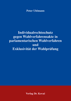 Individualrechtsschutz gegen Wahlverfahrensakte in parlamentarischen Wahlverfahren und Exklusivität der Wahlprüfung von Uhlmann,  Peter