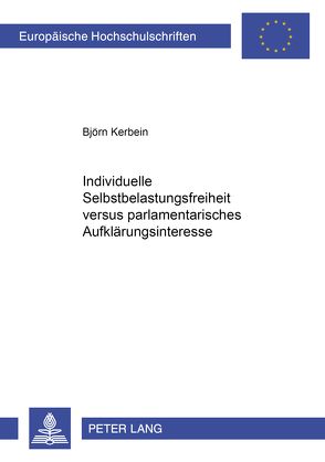 Individuelle Selbstbelastungsfreiheit versus parlamentarisches Aufklärungsinteresse von Kerbein,  Björn